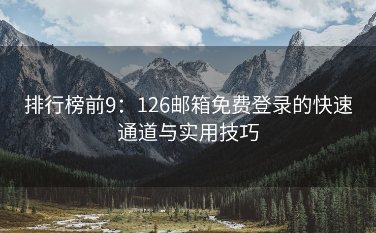 排行榜前9：126邮箱免费登录的快速通道与实用技巧