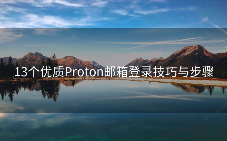 13个优质Proton邮箱登录技巧与步骤