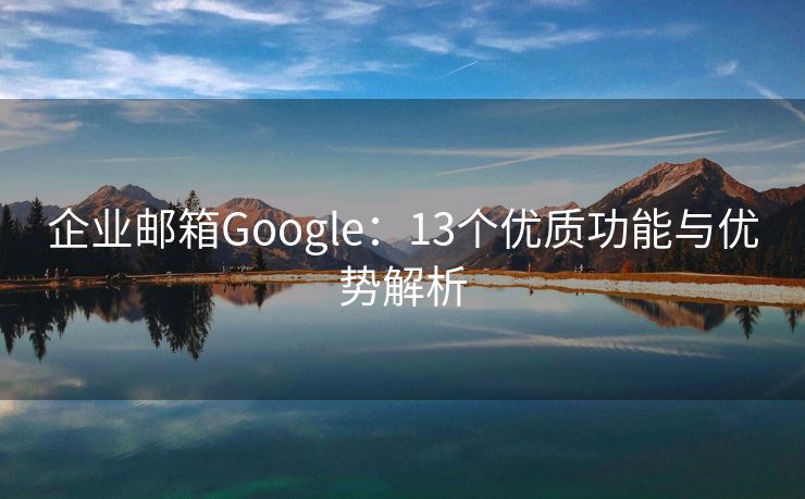 企业邮箱Google：13个优质功能与优势解析