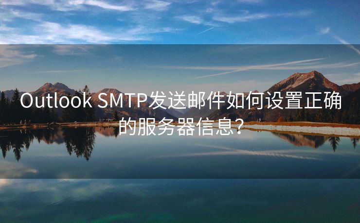 Outlook SMTP发送邮件如何设置正确的服务器信息？