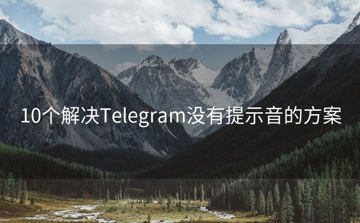 10个解决Telegram没有提示音的方案