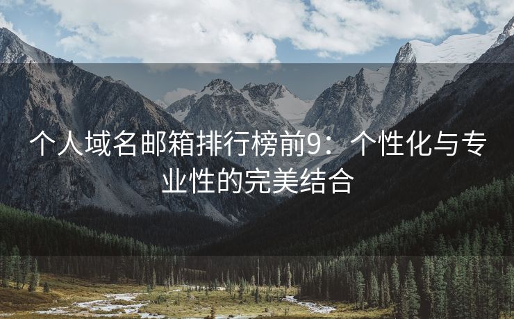 个人域名邮箱排行榜前9：个性化与专业性的完美结合