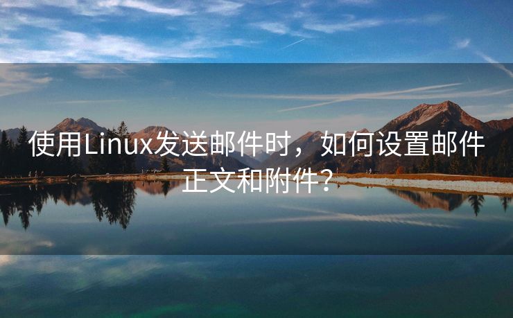 使用Linux发送邮件时，如何设置邮件正文和附件？