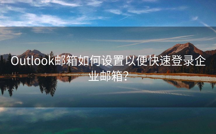 Outlook邮箱如何设置以便快速登录企业邮箱？