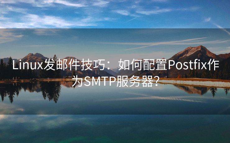 Linux发邮件技巧：如何配置Postfix作为SMTP服务器？