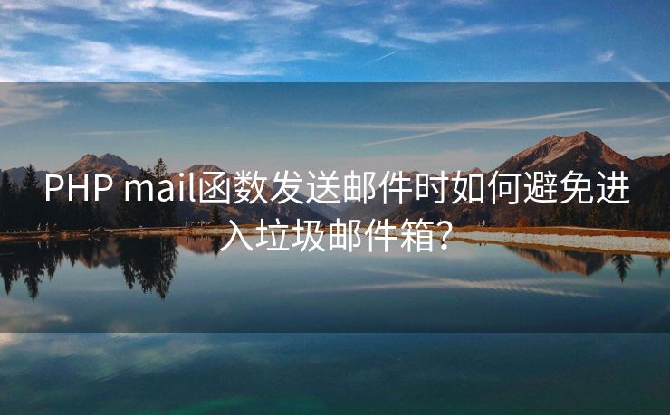 PHP mail函数发送邮件时如何避免进入垃圾邮件箱？