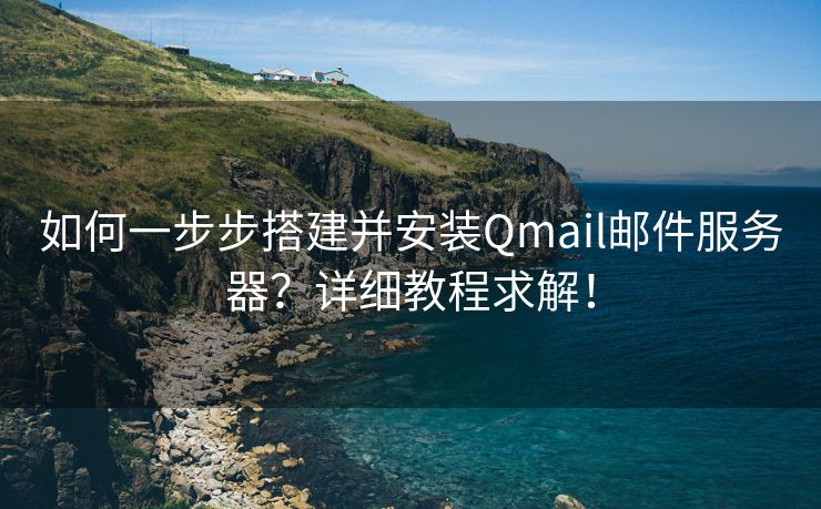 如何一步步搭建并安装Qmail邮件服务器？详细教程求解！