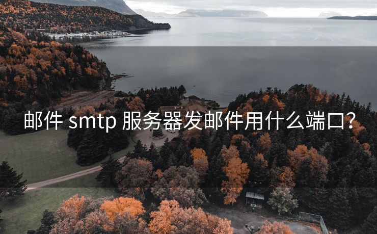 邮件 smtp 服务器发邮件用什么端口？