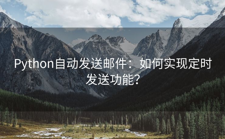 Python自动发送邮件：如何实现定时发送功能？