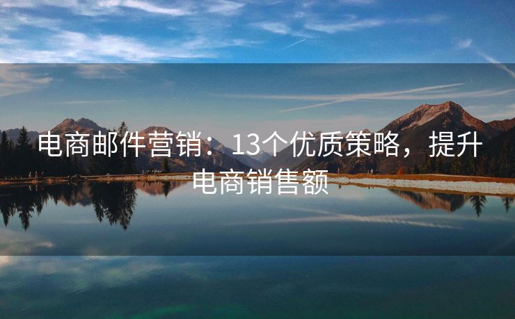 电商邮件营销：13个优质策略，提升电商销售额