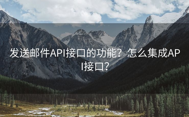 发送邮件API接口的功能？怎么集成API接口？