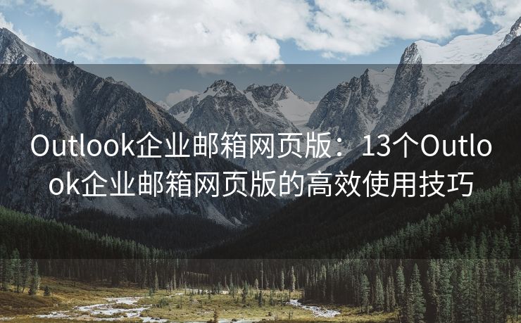 Outlook企业邮箱网页版：13个Outlook企业邮箱网页版的高效使用技巧