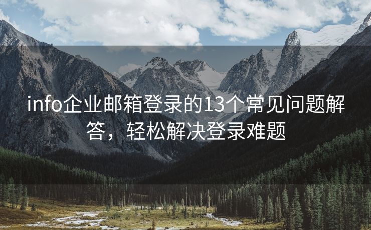 info企业邮箱登录的13个常见问题解答，轻松解决登录难题