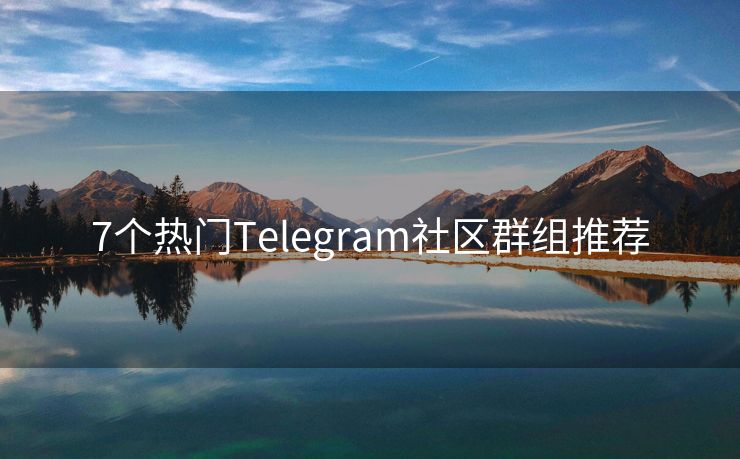 7个热门Telegram社区群组推荐