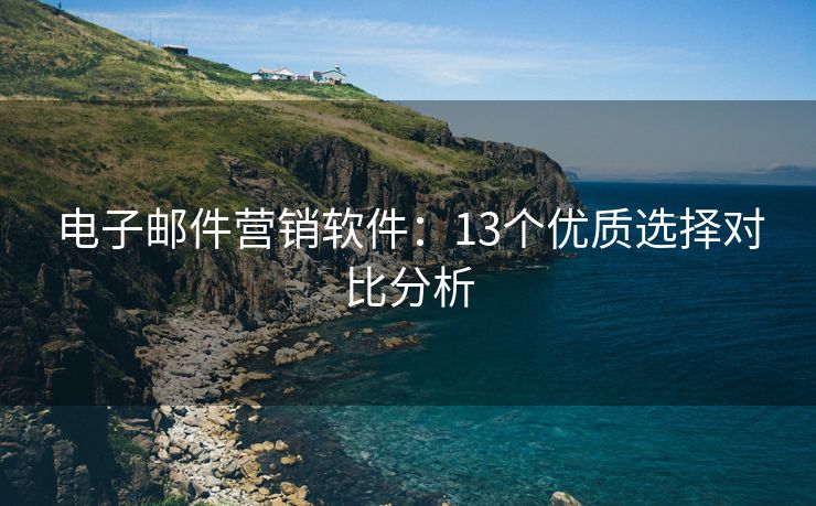 电子邮件营销软件：13个优质选择对比分析