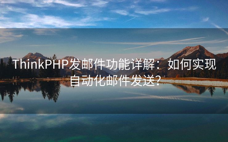 ThinkPHP发邮件功能详解：如何实现自动化邮件发送？