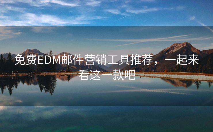 免费EDM邮件营销工具推荐，一起来看这一款吧