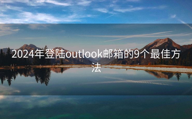 2024年登陆outlook邮箱的9个最佳方法