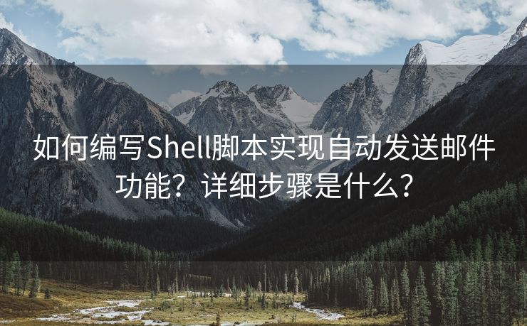 如何编写Shell脚本实现自动发送邮件功能？详细步骤是什么？