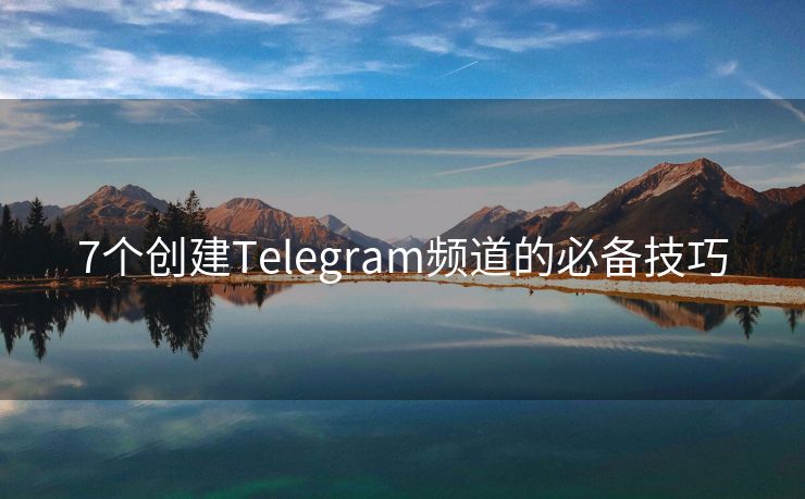 7个创建Telegram频道的必备技巧