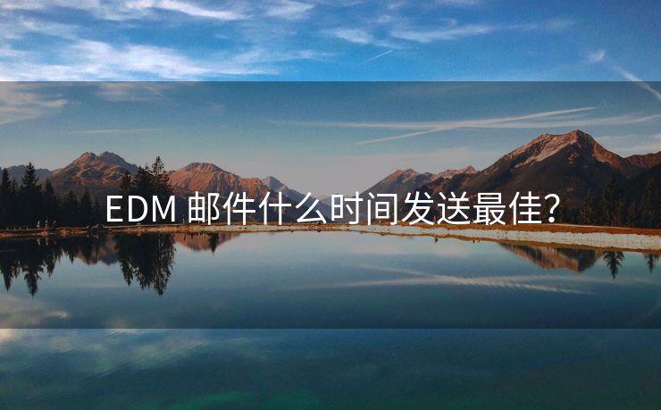 EDM 邮件什么时间发送最佳？