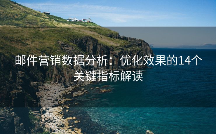 邮件营销数据分析：优化效果的14个关键指标解读