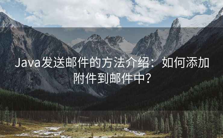 Java发送邮件的方法介绍：如何添加附件到邮件中？