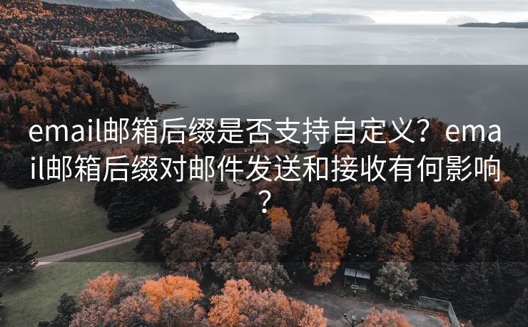 email邮箱后缀是否支持自定义？email邮箱后缀对邮件发送和接收有何影响？