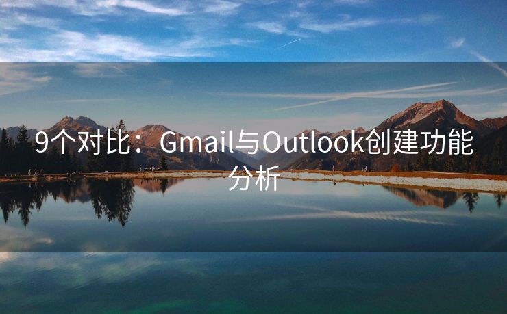 9个对比：Gmail与Outlook创建功能分析