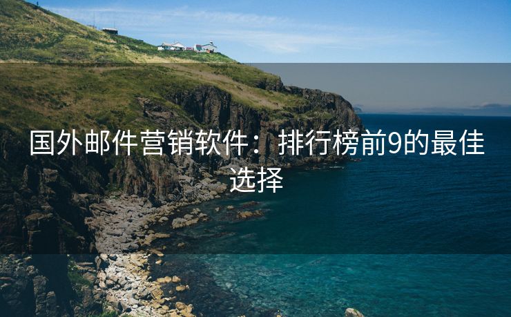 国外邮件营销软件：排行榜前9的最佳选择