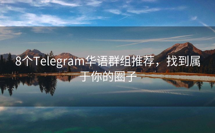 8个Telegram华语群组推荐，找到属于你的圈子