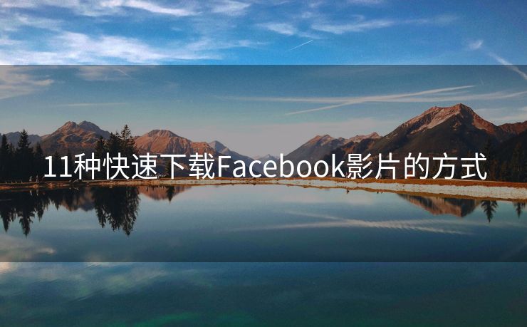 11种快速下载Facebook影片的方式