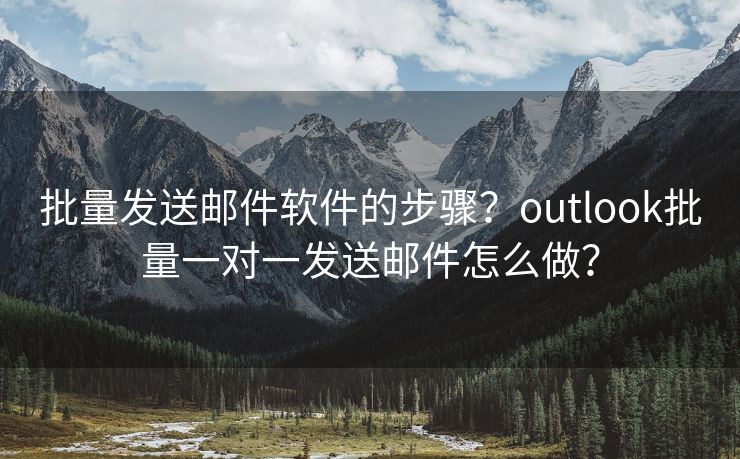 批量发送邮件软件的步骤？outlook批量一对一发送邮件怎么做？