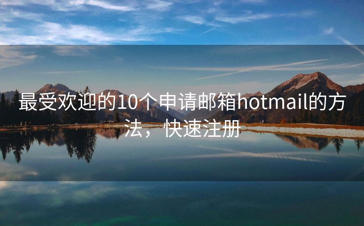 最受欢迎的10个申请邮箱hotmail的方法，快速注册