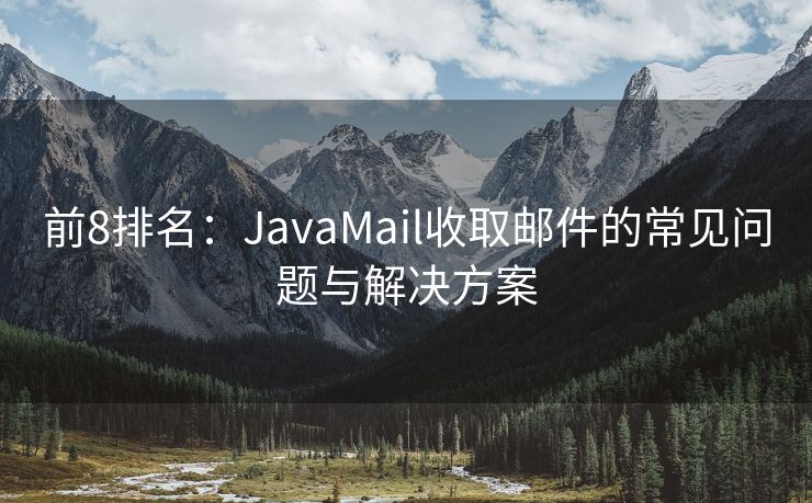 前8排名：JavaMail收取邮件的常见问题与解决方案