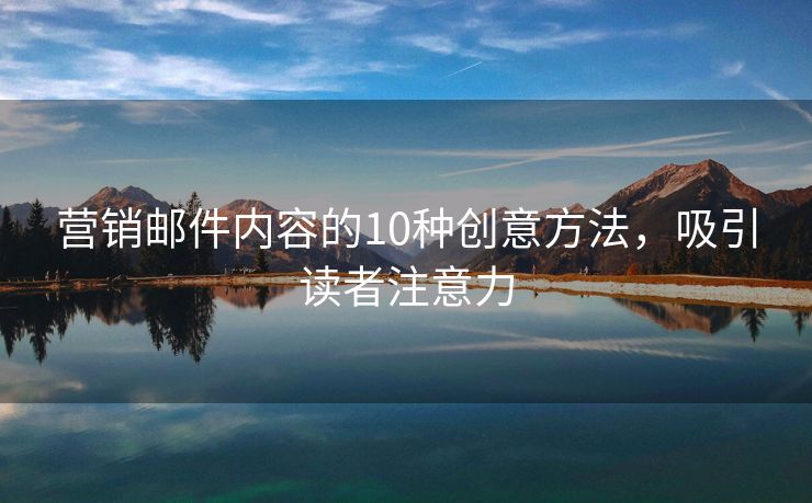 营销邮件内容的10种创意方法，吸引读者注意力