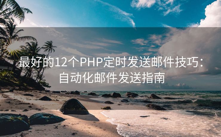 最好的12个PHP定时发送邮件技巧：自动化邮件发送指南