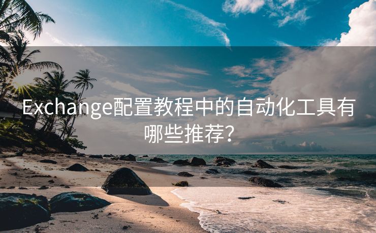 Exchange配置教程中的自动化工具有哪些推荐？