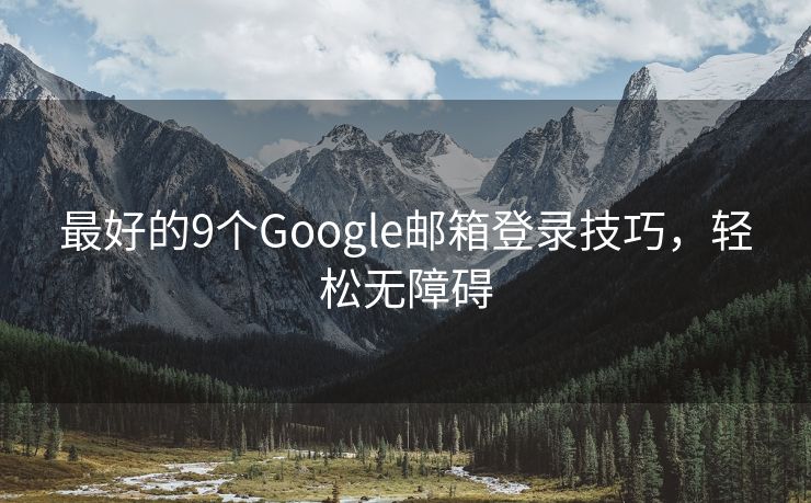 最好的9个Google邮箱登录技巧，轻松无障碍