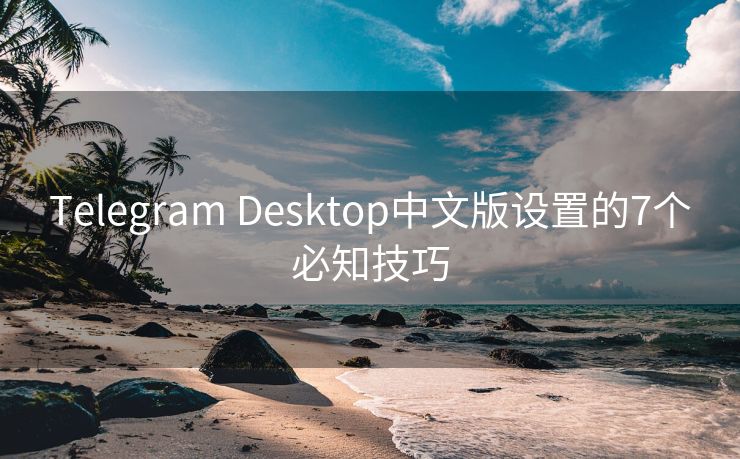 Telegram Desktop中文版设置的7个必知技巧