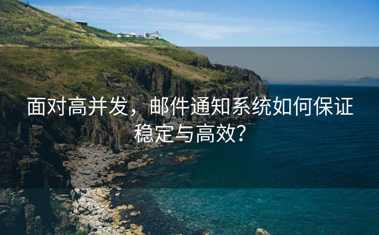 面对高并发，邮件通知系统如何保证稳定与高效？