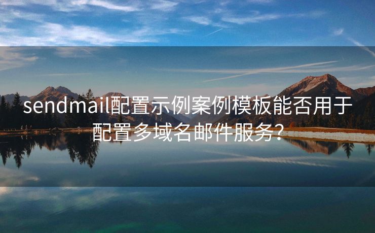 sendmail配置示例案例模板能否用于配置多域名邮件服务？