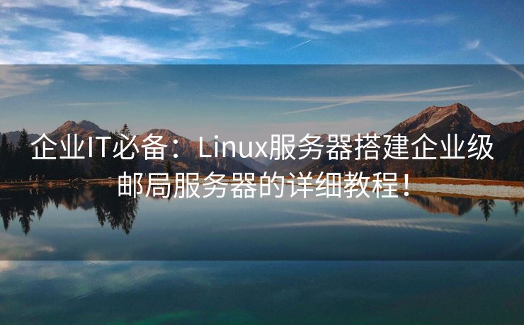 企业IT必备：Linux服务器搭建企业级邮局服务器的详细教程！