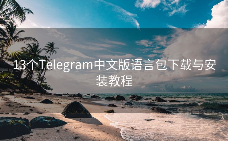 13个Telegram中文版语言包下载与安装教程