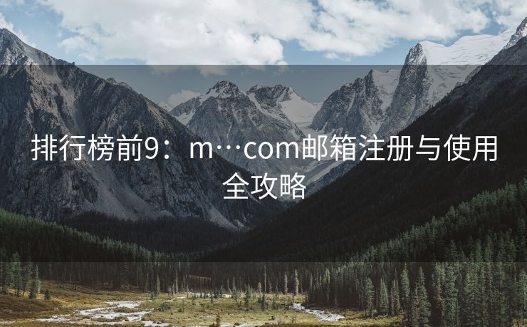 排行榜前9：m…com邮箱注册与使用全攻略