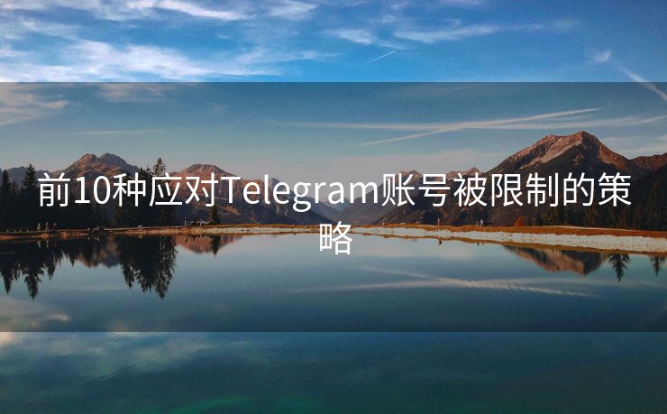 前10种应对Telegram账号被限制的策略