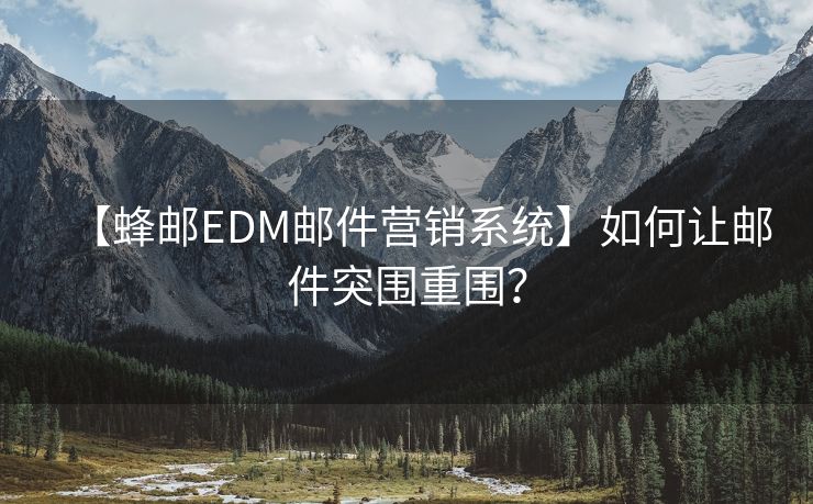 【蜂邮EDM邮件营销系统】如何让邮件突围重围？