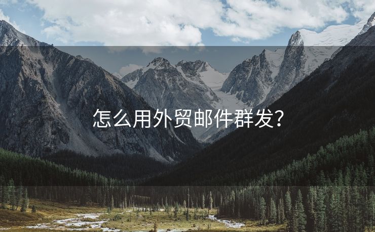 怎么用外贸邮件群发？