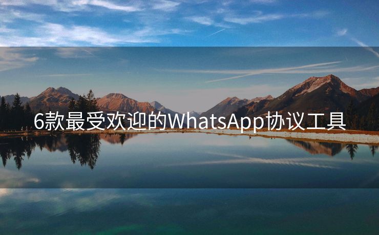 6款最受欢迎的WhatsApp协议工具