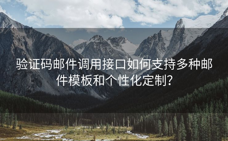 验证码邮件调用接口如何支持多种邮件模板和个性化定制？